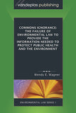 COMMONS IGNORANCE: THE FAILURE OF ENVIRONMENTAL LAW TO PROVIDE THE INFORMATION NEEDED TO PROTECT PUBLIC HEALTH AND THE ENVIRONMENT