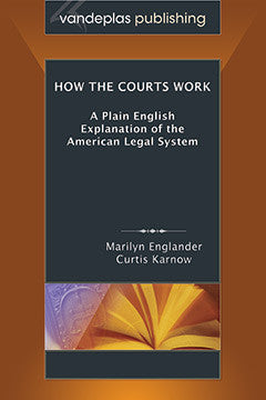 HOW THE COURTS WORK: A PLAIN ENGLISH EXPLANATION OF THE AMERICAN LEGAL SYSTEM
