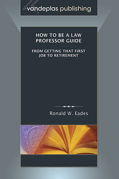 HOW TO BE A LAW PROFESSOR GUIDE: FROM GETTING THAT FIRST JOB TO RETIREMENT