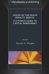 VOICES OF THE DEATH PENALTY DEBATE: A CITIZEN'S GUIDE TO CAPITAL PUNISHMENT