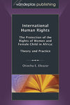 INTERNATIONAL HUMAN RIGHTS: THE PROTECTION OF THE RIGHTS OF WOMEN AND FEMALE CHILD IN AFRICA: THEORY AND PRACTICE