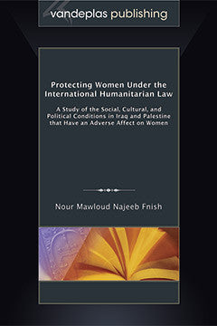 PROTECTING WOMEN UNDER THE INTERNATIONAL HUMANITARIAN LAW: A STUDY OF THE SOCIAL, CULTURAL, AND POLITICAL CONDITIONS IN IRAQ AND PALESTINE THAT HAVE AN ADVERSE AFFECT ON WOMEN