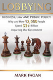 LOBBYING: BUSINESS, LAW AND PUBLIC POLICY - WHY AND HOW 12,000 PEOPLE SPEND $3+ BILLION IMPACTING OUR GOVERNMENT