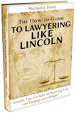 THE HOW-TO GUIDE TO LAWYERING LIKE LINCOLN “LESSONS, TIPS, AND TALES ON PRACTICING LAW AND HANGING OUT A SHINGLE”